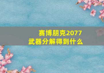 赛博朋克2077武器分解得到什么