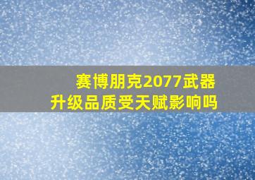 赛博朋克2077武器升级品质受天赋影响吗