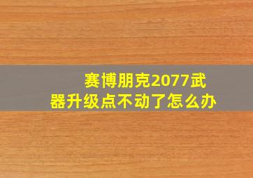 赛博朋克2077武器升级点不动了怎么办