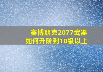 赛博朋克2077武器如何升阶到10级以上