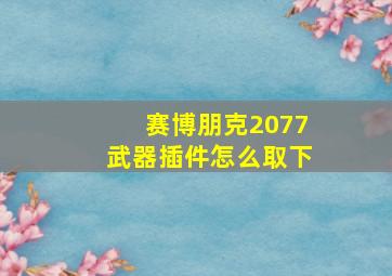 赛博朋克2077武器插件怎么取下