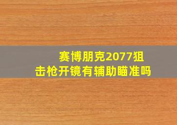 赛博朋克2077狙击枪开镜有辅助瞄准吗