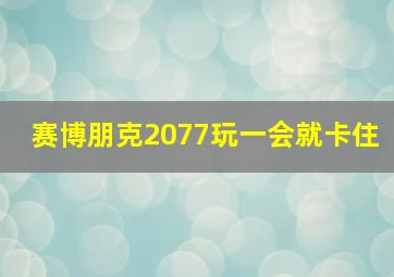 赛博朋克2077玩一会就卡住