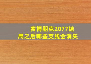 赛博朋克2077结局之后哪些支线会消失