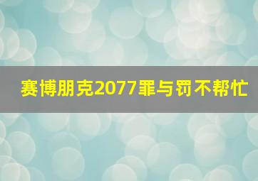 赛博朋克2077罪与罚不帮忙