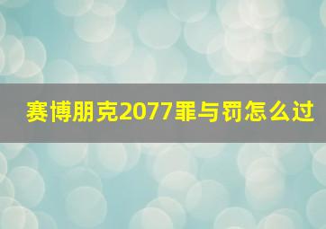 赛博朋克2077罪与罚怎么过