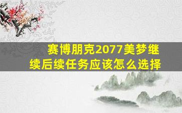 赛博朋克2077美梦继续后续任务应该怎么选择