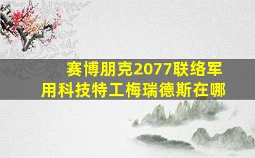 赛博朋克2077联络军用科技特工梅瑞德斯在哪