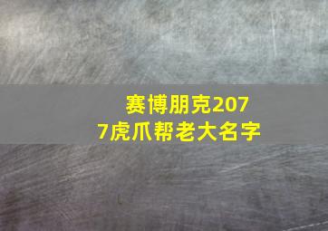 赛博朋克2077虎爪帮老大名字