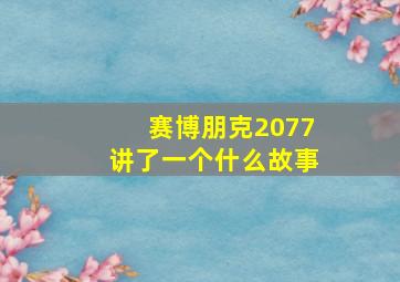 赛博朋克2077讲了一个什么故事