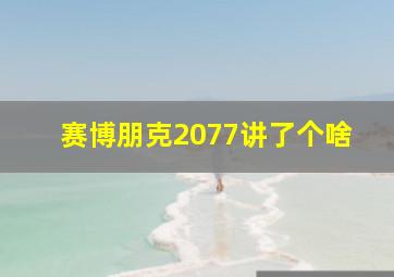 赛博朋克2077讲了个啥