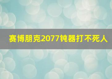 赛博朋克2077钝器打不死人