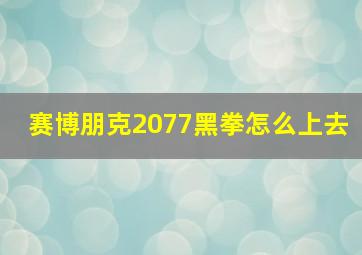 赛博朋克2077黑拳怎么上去