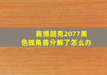 赛博朋克2077黑色独角兽分解了怎么办