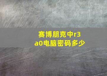 赛博朋克中r3a0电脑密码多少