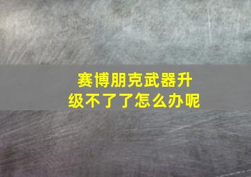 赛博朋克武器升级不了了怎么办呢