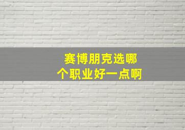 赛博朋克选哪个职业好一点啊