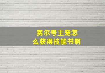 赛尔号主宠怎么获得技能书啊