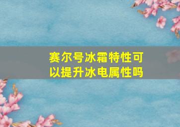 赛尔号冰霜特性可以提升冰电属性吗