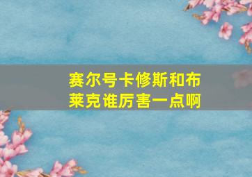 赛尔号卡修斯和布莱克谁厉害一点啊