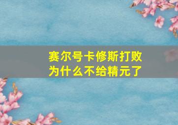 赛尔号卡修斯打败为什么不给精元了