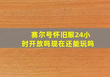 赛尔号怀旧服24小时开放吗现在还能玩吗