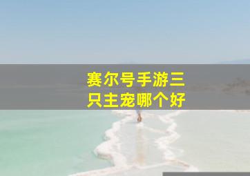 赛尔号手游三只主宠哪个好