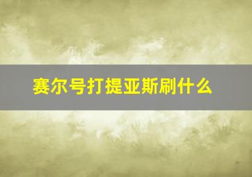 赛尔号打提亚斯刷什么