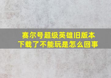 赛尔号超级英雄旧版本下载了不能玩是怎么回事