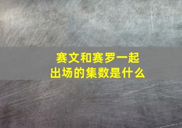 赛文和赛罗一起出场的集数是什么