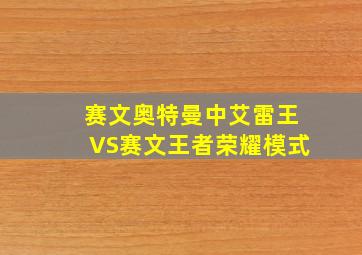 赛文奥特曼中艾雷王VS赛文王者荣耀模式