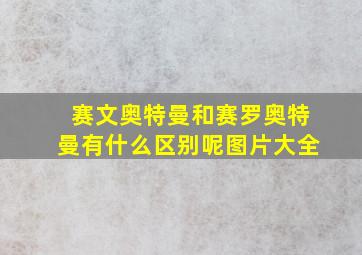 赛文奥特曼和赛罗奥特曼有什么区别呢图片大全