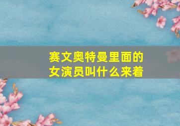 赛文奥特曼里面的女演员叫什么来着