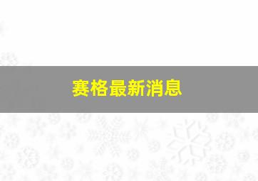 赛格最新消息