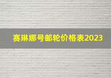 赛琳娜号邮轮价格表2023