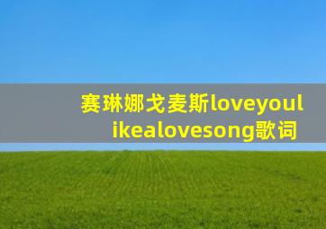 赛琳娜戈麦斯loveyoulikealovesong歌词