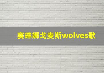 赛琳娜戈麦斯wolves歌