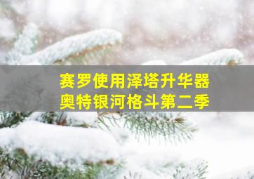 赛罗使用泽塔升华器奥特银河格斗第二季