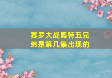 赛罗大战奥特五兄弟是第几集出现的