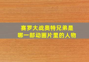 赛罗大战奥特兄弟是哪一部动画片里的人物