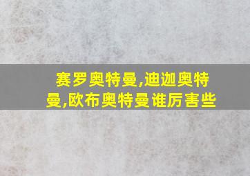 赛罗奥特曼,迪迦奥特曼,欧布奥特曼谁厉害些