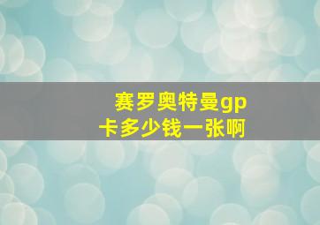 赛罗奥特曼gp卡多少钱一张啊