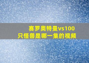 赛罗奥特曼vs100只怪兽是哪一集的视频