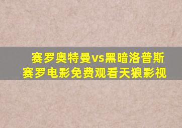 赛罗奥特曼vs黑暗洛普斯赛罗电影免费观看天狼影视