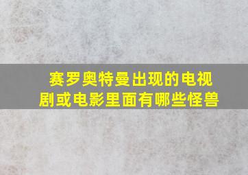 赛罗奥特曼出现的电视剧或电影里面有哪些怪兽