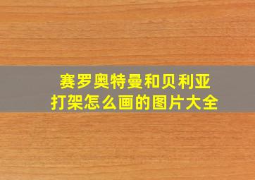 赛罗奥特曼和贝利亚打架怎么画的图片大全