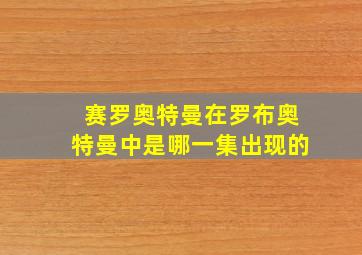 赛罗奥特曼在罗布奥特曼中是哪一集出现的