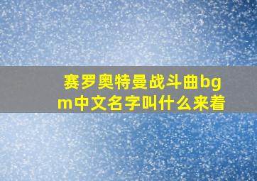 赛罗奥特曼战斗曲bgm中文名字叫什么来着