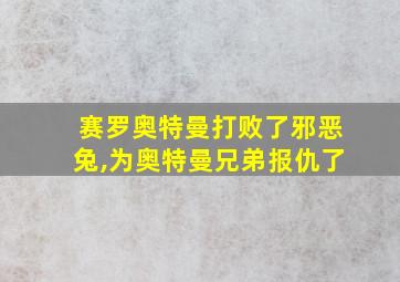 赛罗奥特曼打败了邪恶兔,为奥特曼兄弟报仇了