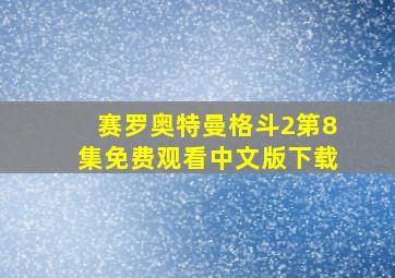 赛罗奥特曼格斗2第8集免费观看中文版下载